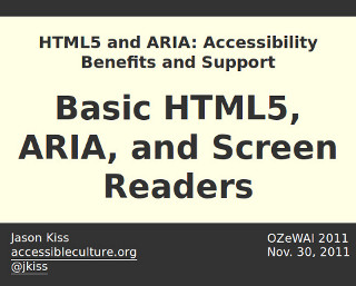 HTML5 and ARIA: Accessibility Benefits and Support — Basic HTML5, ARIA, and Screen Readers, Jason Kiss, OZeWAI 2011, Nov. 30, 2011